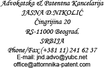 Advokatska & Patentna Kancelarija, JASNA D.NIKOLIĆ Čingrijina 20, RS-11000 Beograd, Phone/Fax:(+381 11) 241 62 37, E-mail: jnd.advo@yubc.net office@attornnika-patent.com